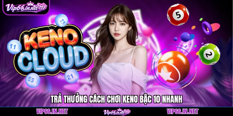 Trả thưởng cách chơi keno bậc 10 nhanh